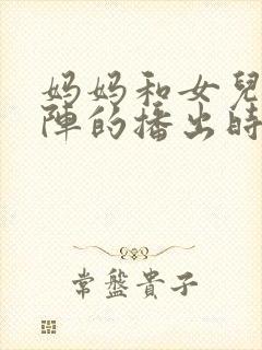 妈妈和女儿齐上阵的播出时间