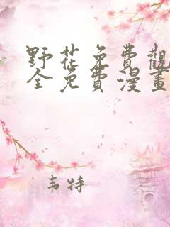 野花免费观看大全免费漫画