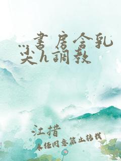 ...书房含乳尖h调教