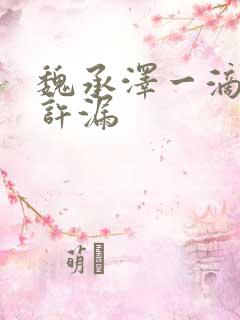 魏承泽一滴都不许漏