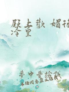 殿上欢 媚后戏冷皇