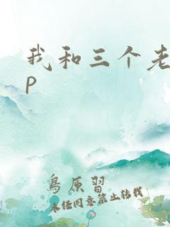 我和三个老头三p