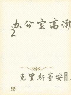 办公室高潮秘书2