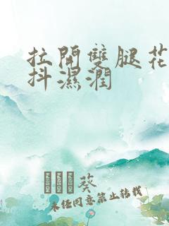 拉开双腿花蒂颤抖湿润