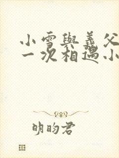 小雪与义父的第一次相遇小说