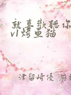 就喜欢听你叫1v1烤鱼猫