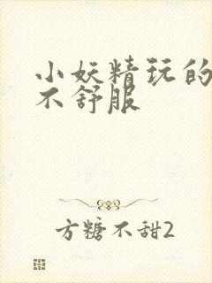 小妖精玩的你舒不舒服