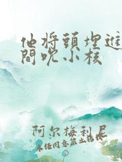 他将头埋进双腿间吮小核