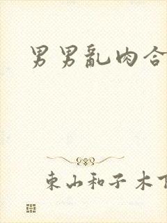 男男乱肉合集h