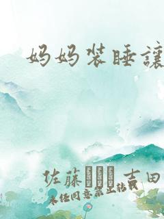 妈妈装睡让我进