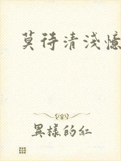 莫待清浅忆往昔