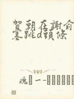 贺朝在谢俞里面塞跳d头条