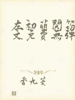 左初萌闵筠寒全文免费无弹窗