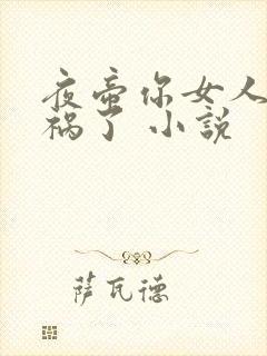 夜帝你女人又闯祸了 小说