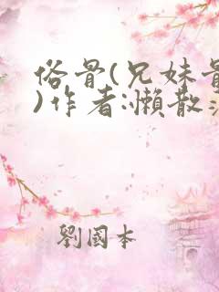 俗骨(兄妹骨科)作者:懒散蒲公英