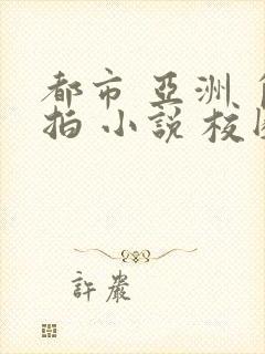 都市 亚洲 自拍 小说 校园