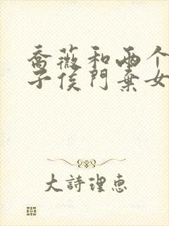 乔薇和两个小包子侯门弃女免费阅读