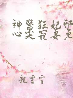 神医狂妃邪王的心尖宠妻免费阅读