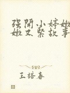 强开小婷嫩苞又嫩又紧故事情节