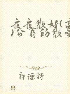 夜夜欢好(高h)公翁的欢爱h