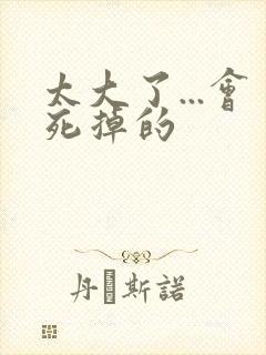 太大了...会死掉的