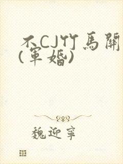 不CJ竹马关系(军婚)