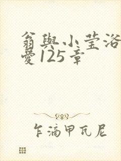 翁与小莹浴室欢爱125章