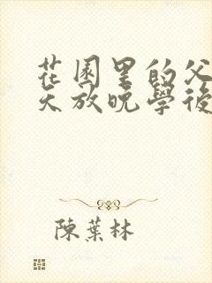 花园里的父爱有天放晚学后