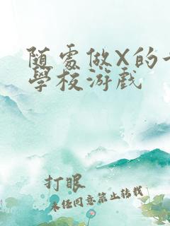 随处做X的世界学校游戏