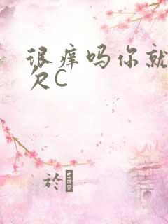 很痒吗你就这么欠C