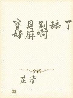 宝贝别舔了豆豆好麻啊