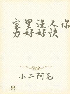 家里没人你用点力好好快