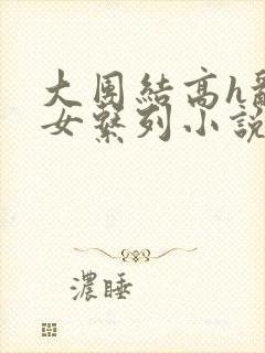 大团结高h乱亲女系列小说