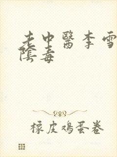 老中医李雪妮排阴毒