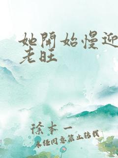 她开始慢迎迎合老旺