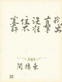 塞住没有我的允许不准拿出来