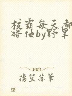 校霸每天都想攻略他by野旱烟