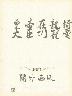 皇帝在龙椅上被大臣们宠爱