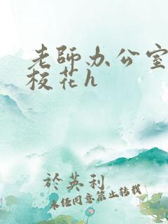 老师办公室狂肉校花h