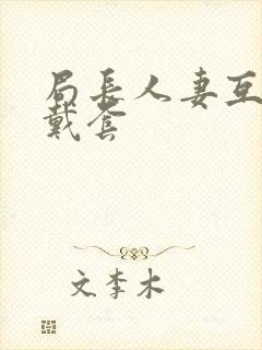 局长人妻互换不戴套