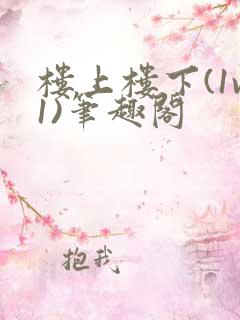 楼上楼下(1v1)笔趣阁