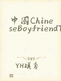 中国ChineseBoyfriendTV