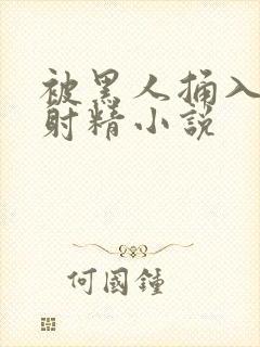 被黑人捅入子宫射精小说