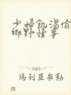 少妇饥渴偷公乱乡野情事