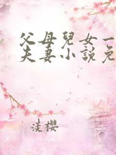 父母儿女一家狂夫妻小说免费