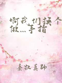 啊我们换个地方做...手指