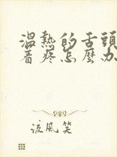 温热的舌头搅拌着疼怎么办