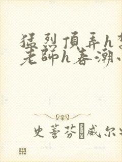 猛烈顶弄h禁欲老师h春潮小说