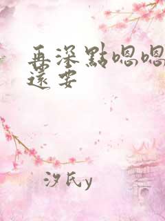 再深点嗯嗯人家还要