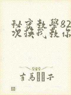 秘密教学82这次换我教你了SVIP